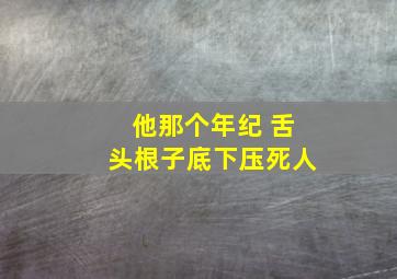 他那个年纪 舌头根子底下压死人